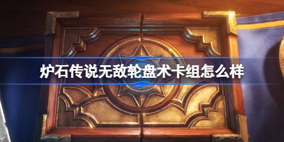 爐石傳說無敵輪盤術卡組怎麼樣